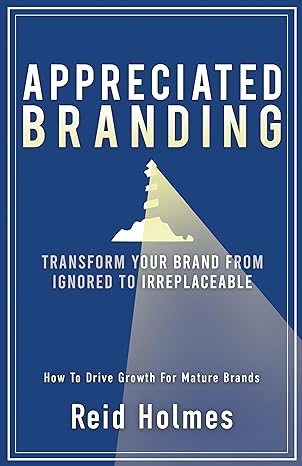 Appreciated Branding: Transform Your Brand from Ignored to Irreplaceable: How to Drive Growth for Mature Brands - Epub + Converted Pdf